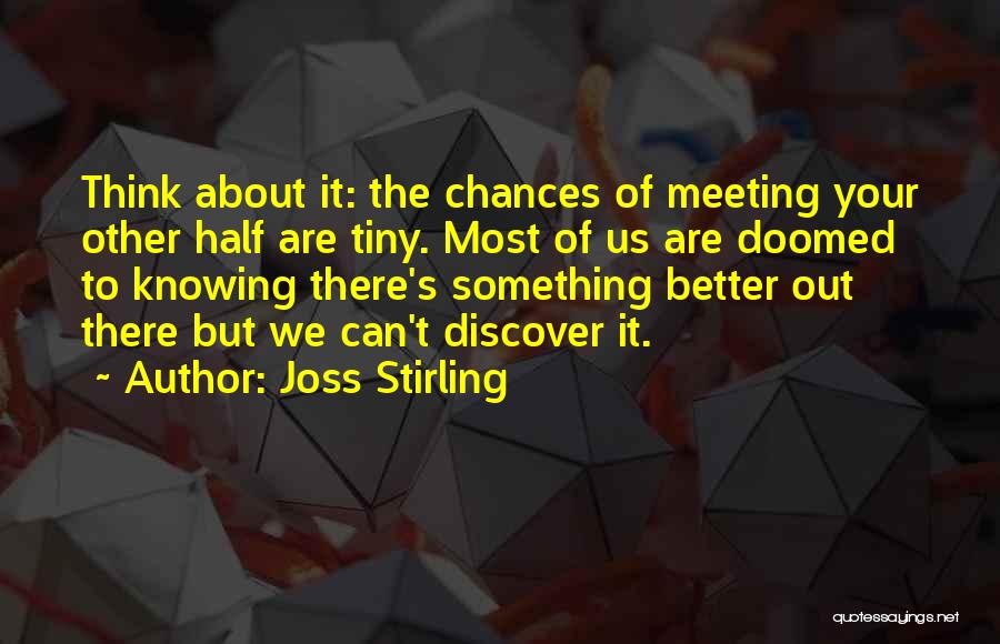 Joss Stirling Quotes: Think About It: The Chances Of Meeting Your Other Half Are Tiny. Most Of Us Are Doomed To Knowing There's