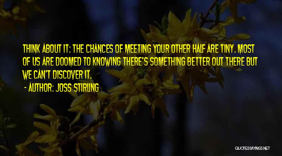 Joss Stirling Quotes: Think About It: The Chances Of Meeting Your Other Half Are Tiny. Most Of Us Are Doomed To Knowing There's