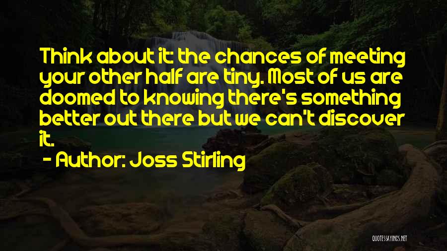 Joss Stirling Quotes: Think About It: The Chances Of Meeting Your Other Half Are Tiny. Most Of Us Are Doomed To Knowing There's