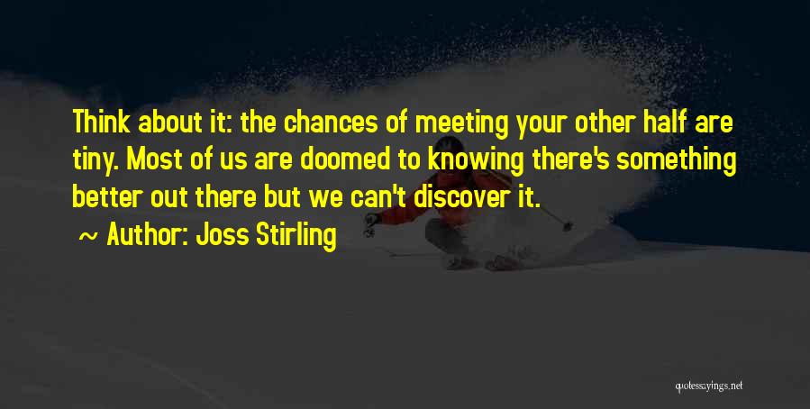 Joss Stirling Quotes: Think About It: The Chances Of Meeting Your Other Half Are Tiny. Most Of Us Are Doomed To Knowing There's