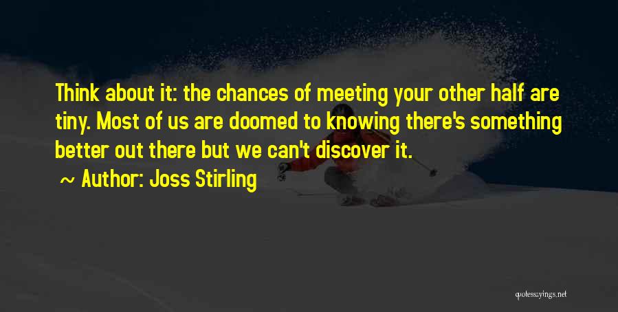 Joss Stirling Quotes: Think About It: The Chances Of Meeting Your Other Half Are Tiny. Most Of Us Are Doomed To Knowing There's