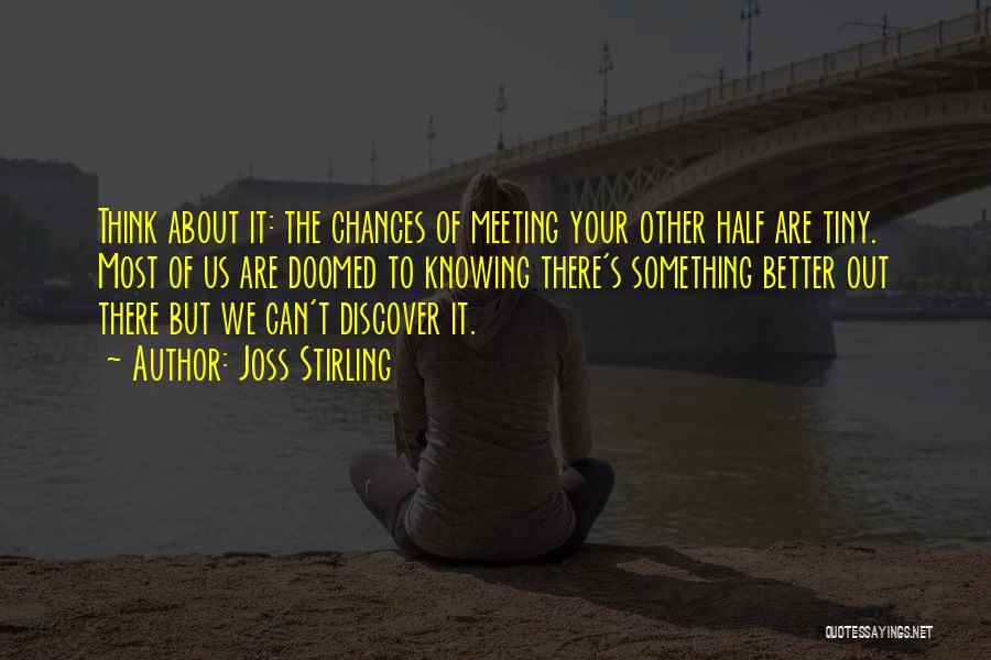 Joss Stirling Quotes: Think About It: The Chances Of Meeting Your Other Half Are Tiny. Most Of Us Are Doomed To Knowing There's