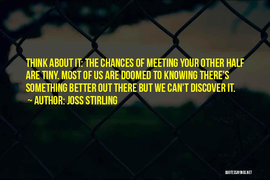 Joss Stirling Quotes: Think About It: The Chances Of Meeting Your Other Half Are Tiny. Most Of Us Are Doomed To Knowing There's