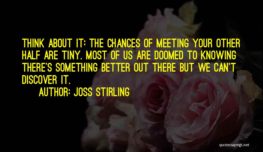 Joss Stirling Quotes: Think About It: The Chances Of Meeting Your Other Half Are Tiny. Most Of Us Are Doomed To Knowing There's