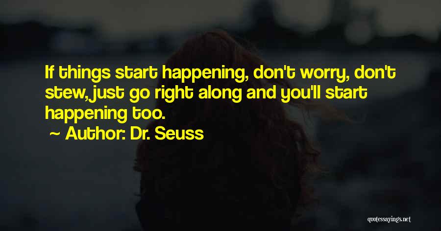 Dr. Seuss Quotes: If Things Start Happening, Don't Worry, Don't Stew, Just Go Right Along And You'll Start Happening Too.