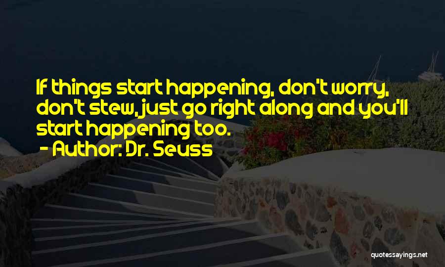 Dr. Seuss Quotes: If Things Start Happening, Don't Worry, Don't Stew, Just Go Right Along And You'll Start Happening Too.