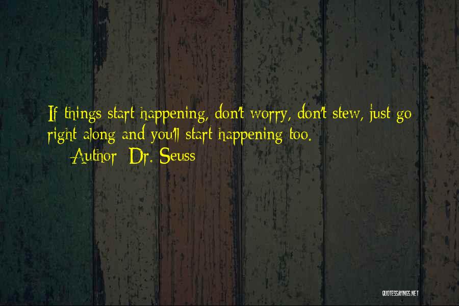 Dr. Seuss Quotes: If Things Start Happening, Don't Worry, Don't Stew, Just Go Right Along And You'll Start Happening Too.