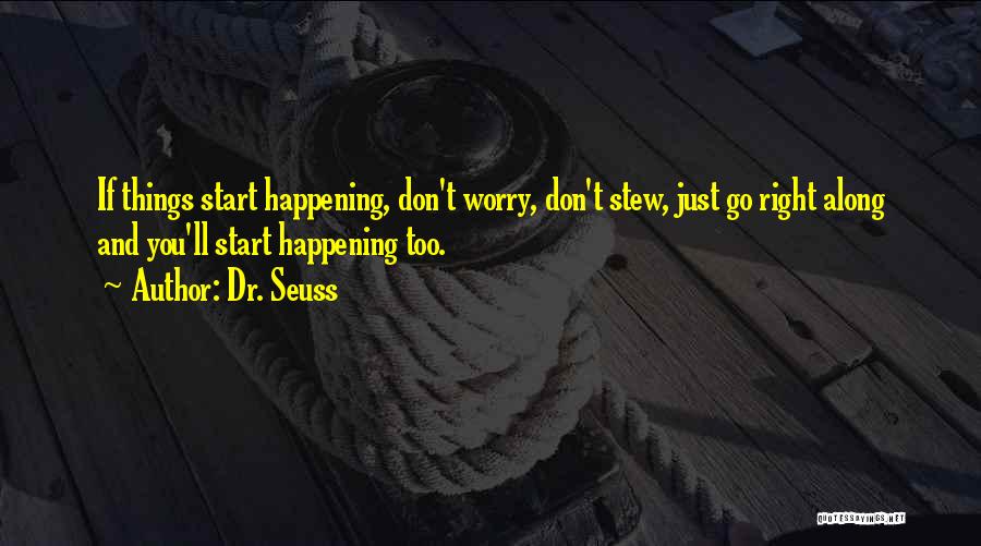 Dr. Seuss Quotes: If Things Start Happening, Don't Worry, Don't Stew, Just Go Right Along And You'll Start Happening Too.