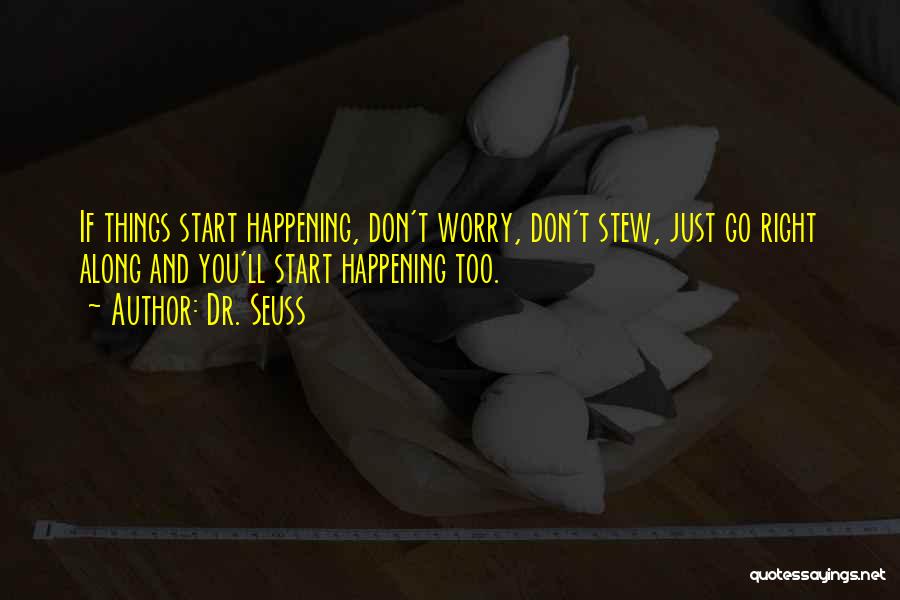 Dr. Seuss Quotes: If Things Start Happening, Don't Worry, Don't Stew, Just Go Right Along And You'll Start Happening Too.