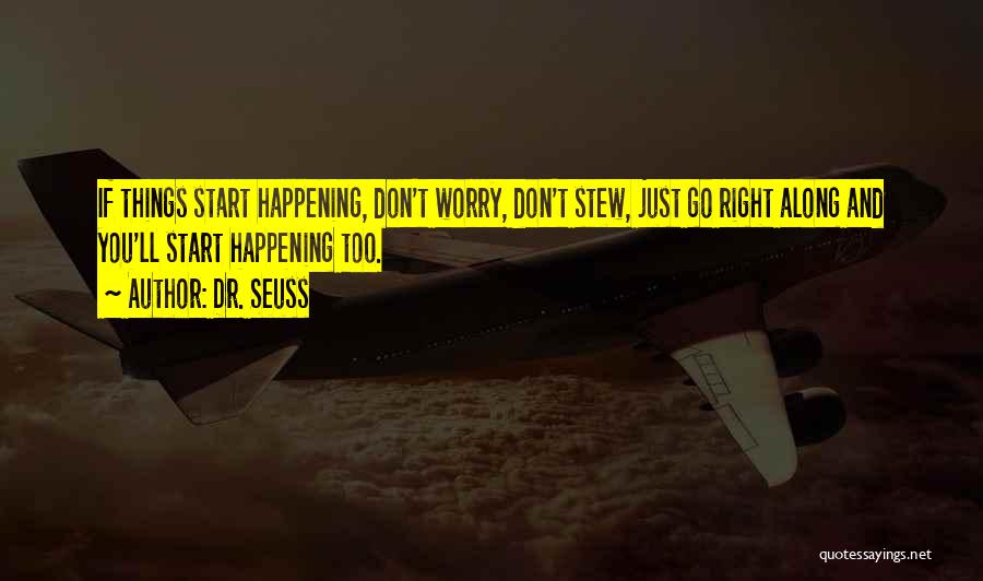 Dr. Seuss Quotes: If Things Start Happening, Don't Worry, Don't Stew, Just Go Right Along And You'll Start Happening Too.