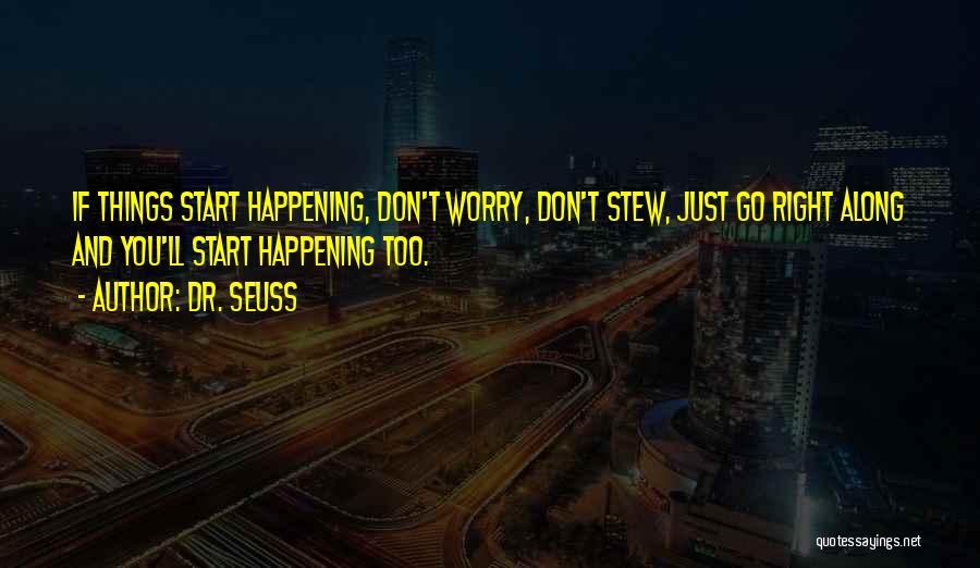 Dr. Seuss Quotes: If Things Start Happening, Don't Worry, Don't Stew, Just Go Right Along And You'll Start Happening Too.