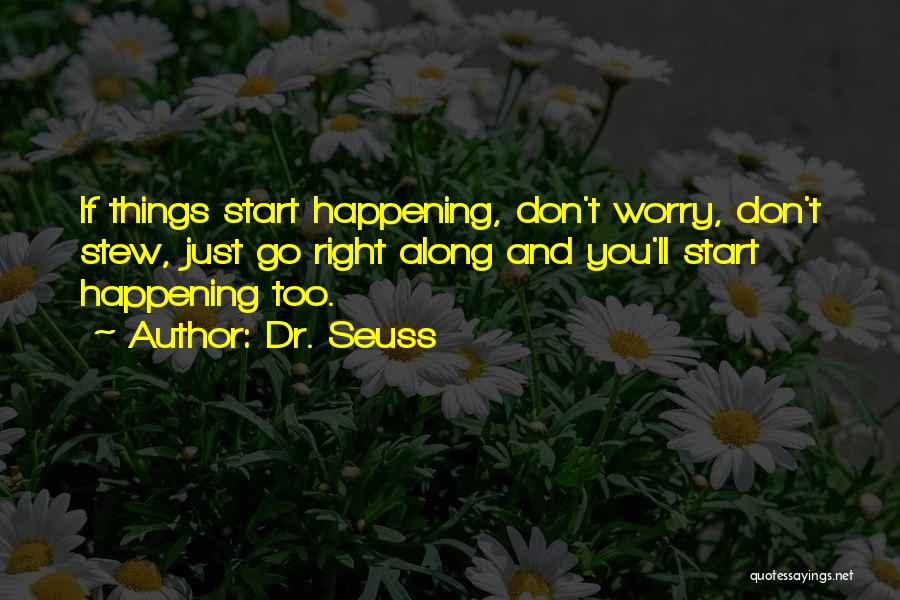 Dr. Seuss Quotes: If Things Start Happening, Don't Worry, Don't Stew, Just Go Right Along And You'll Start Happening Too.