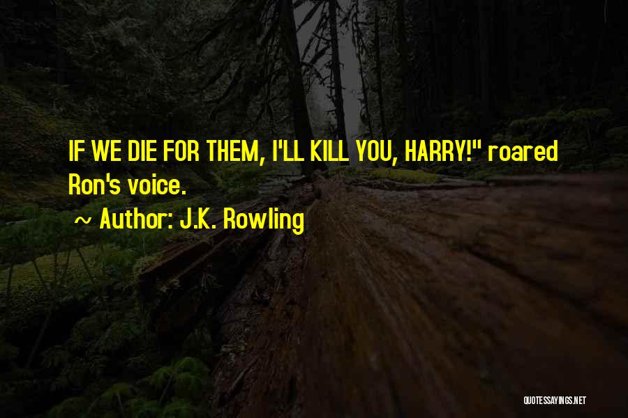 J.K. Rowling Quotes: If We Die For Them, I'll Kill You, Harry! Roared Ron's Voice.