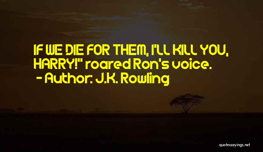 J.K. Rowling Quotes: If We Die For Them, I'll Kill You, Harry! Roared Ron's Voice.
