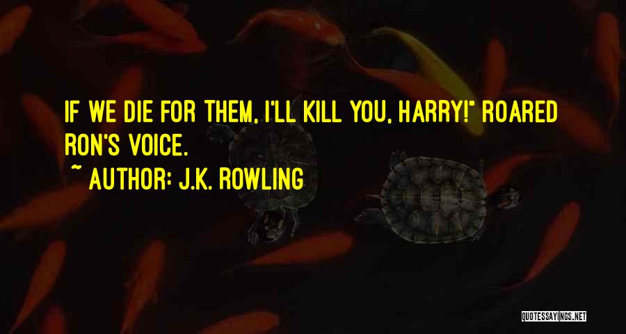 J.K. Rowling Quotes: If We Die For Them, I'll Kill You, Harry! Roared Ron's Voice.
