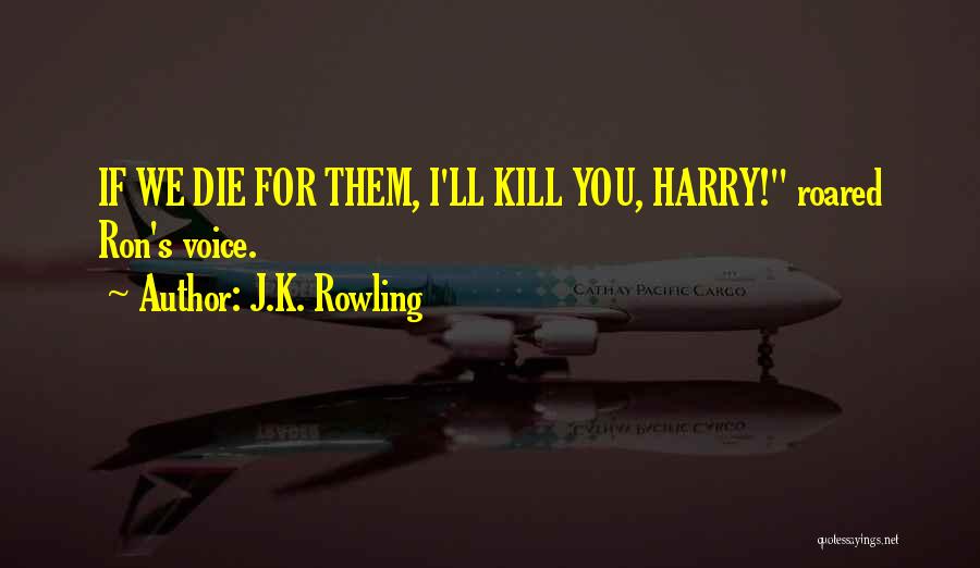 J.K. Rowling Quotes: If We Die For Them, I'll Kill You, Harry! Roared Ron's Voice.