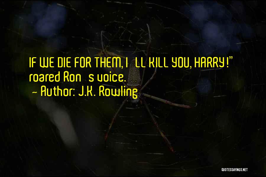 J.K. Rowling Quotes: If We Die For Them, I'll Kill You, Harry! Roared Ron's Voice.