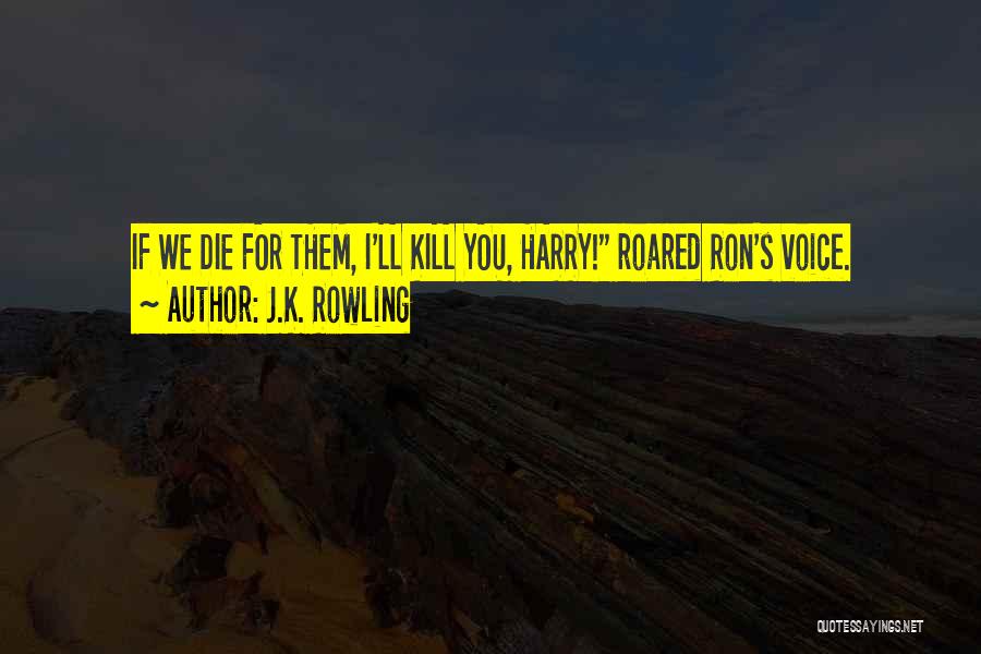 J.K. Rowling Quotes: If We Die For Them, I'll Kill You, Harry! Roared Ron's Voice.