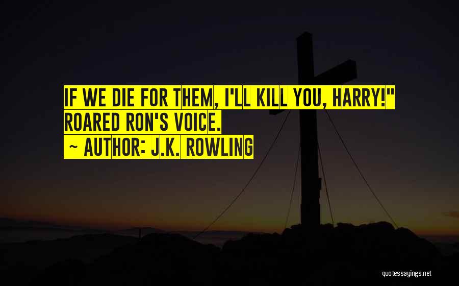 J.K. Rowling Quotes: If We Die For Them, I'll Kill You, Harry! Roared Ron's Voice.