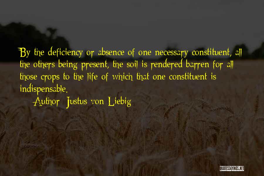 Justus Von Liebig Quotes: By The Deficiency Or Absence Of One Necessary Constituent, All The Others Being Present, The Soil Is Rendered Barren For