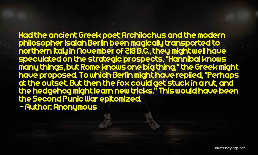 Anonymous Quotes: Had The Ancient Greek Poet Archilochus And The Modern Philosopher Isaiah Berlin Been Magically Transported To Northern Italy In November