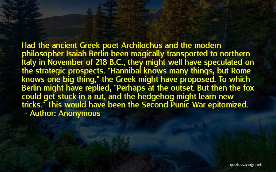 Anonymous Quotes: Had The Ancient Greek Poet Archilochus And The Modern Philosopher Isaiah Berlin Been Magically Transported To Northern Italy In November