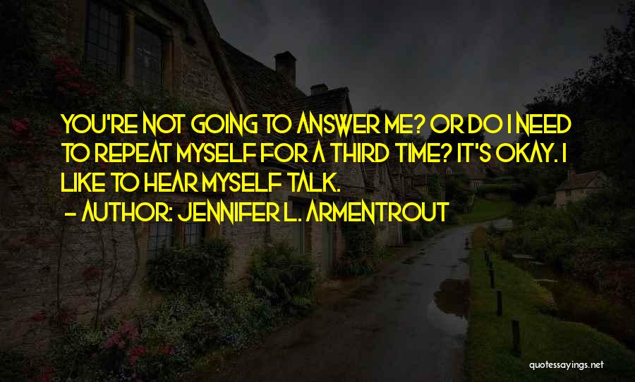 Jennifer L. Armentrout Quotes: You're Not Going To Answer Me? Or Do I Need To Repeat Myself For A Third Time? It's Okay. I