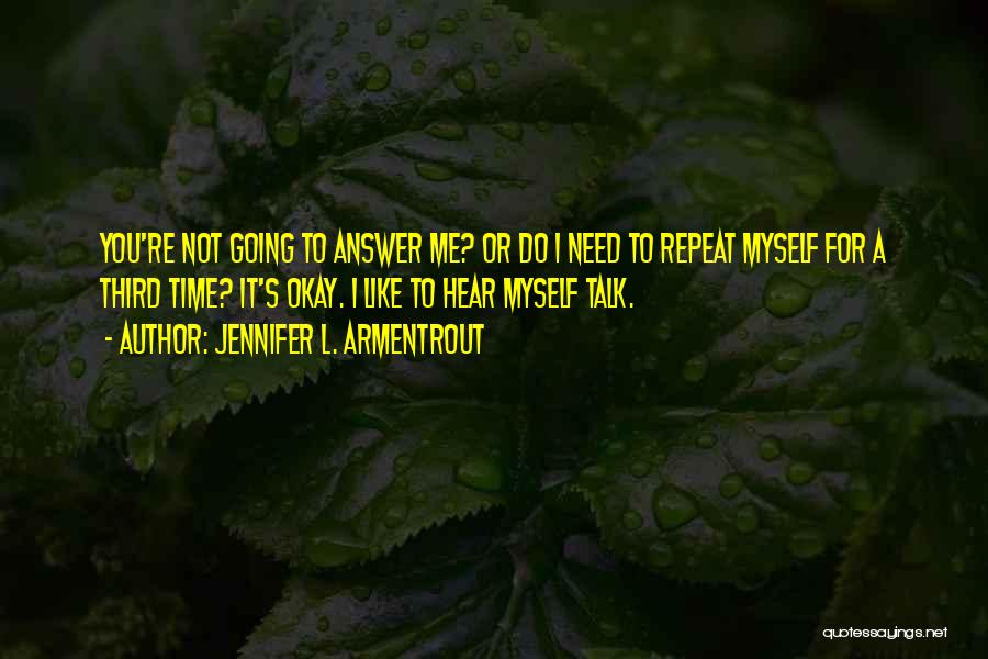 Jennifer L. Armentrout Quotes: You're Not Going To Answer Me? Or Do I Need To Repeat Myself For A Third Time? It's Okay. I