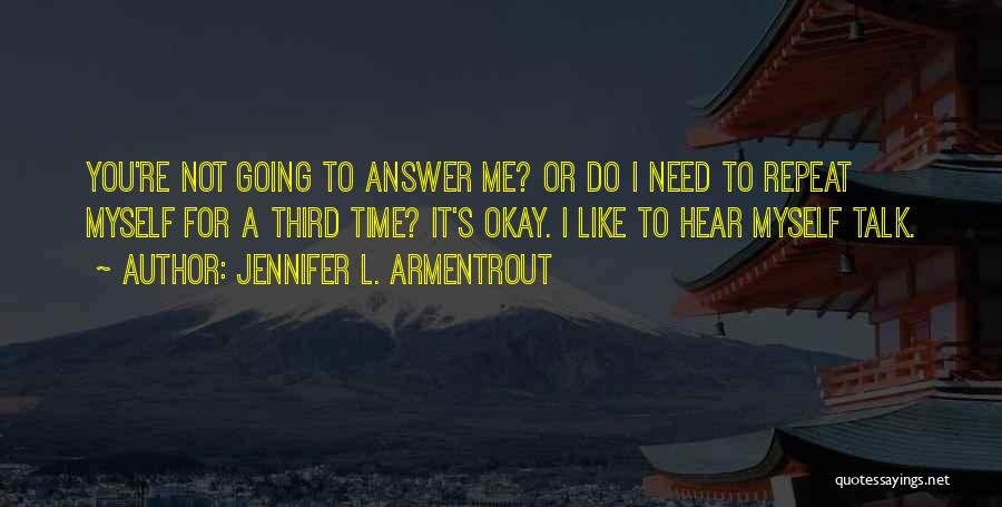 Jennifer L. Armentrout Quotes: You're Not Going To Answer Me? Or Do I Need To Repeat Myself For A Third Time? It's Okay. I