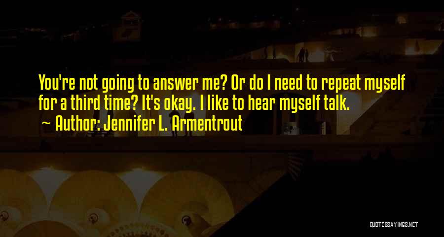 Jennifer L. Armentrout Quotes: You're Not Going To Answer Me? Or Do I Need To Repeat Myself For A Third Time? It's Okay. I