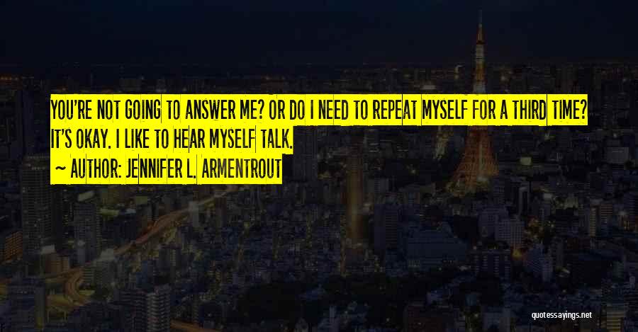Jennifer L. Armentrout Quotes: You're Not Going To Answer Me? Or Do I Need To Repeat Myself For A Third Time? It's Okay. I