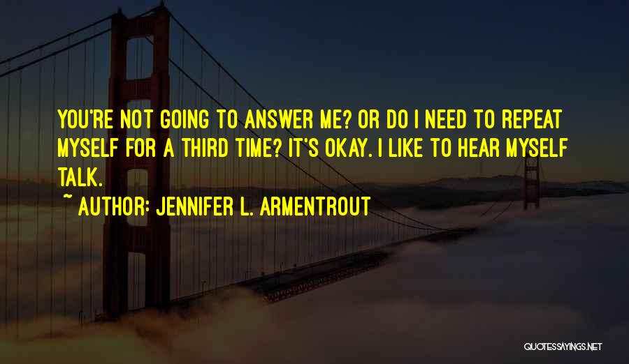Jennifer L. Armentrout Quotes: You're Not Going To Answer Me? Or Do I Need To Repeat Myself For A Third Time? It's Okay. I