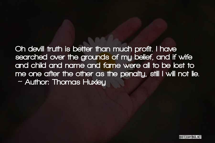 Thomas Huxley Quotes: Oh Devil! Truth Is Better Than Much Profit. I Have Searched Over The Grounds Of My Belief, And If Wife