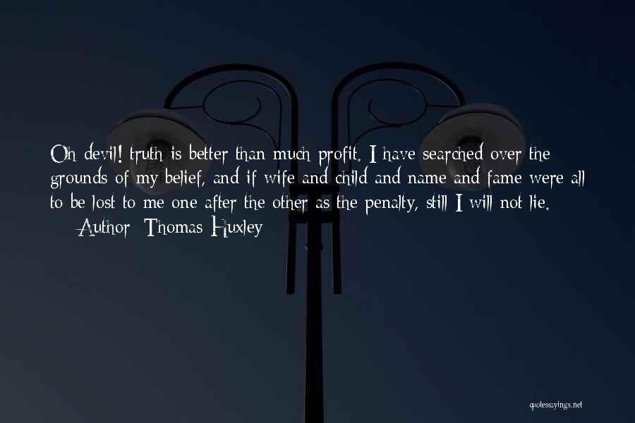 Thomas Huxley Quotes: Oh Devil! Truth Is Better Than Much Profit. I Have Searched Over The Grounds Of My Belief, And If Wife