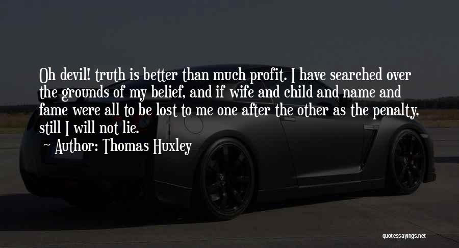 Thomas Huxley Quotes: Oh Devil! Truth Is Better Than Much Profit. I Have Searched Over The Grounds Of My Belief, And If Wife