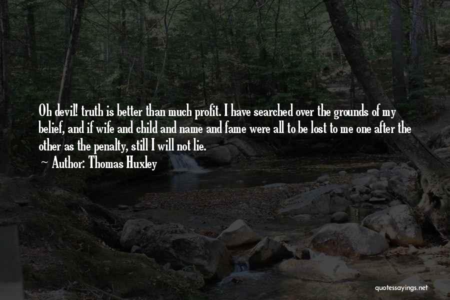 Thomas Huxley Quotes: Oh Devil! Truth Is Better Than Much Profit. I Have Searched Over The Grounds Of My Belief, And If Wife