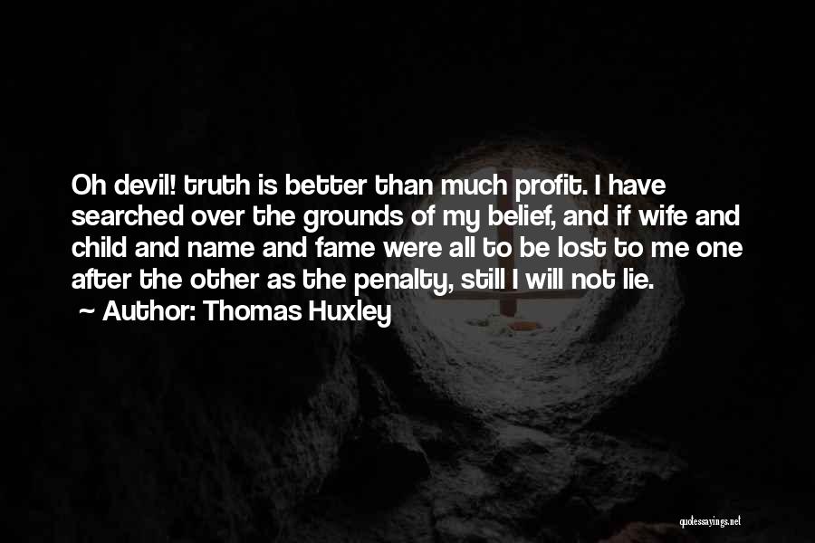 Thomas Huxley Quotes: Oh Devil! Truth Is Better Than Much Profit. I Have Searched Over The Grounds Of My Belief, And If Wife