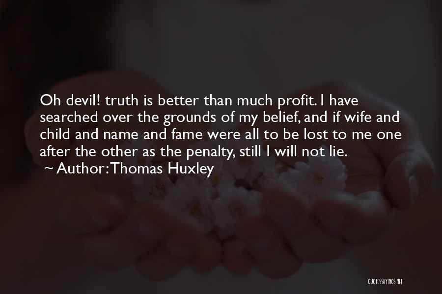 Thomas Huxley Quotes: Oh Devil! Truth Is Better Than Much Profit. I Have Searched Over The Grounds Of My Belief, And If Wife