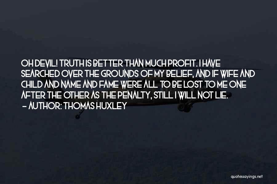 Thomas Huxley Quotes: Oh Devil! Truth Is Better Than Much Profit. I Have Searched Over The Grounds Of My Belief, And If Wife