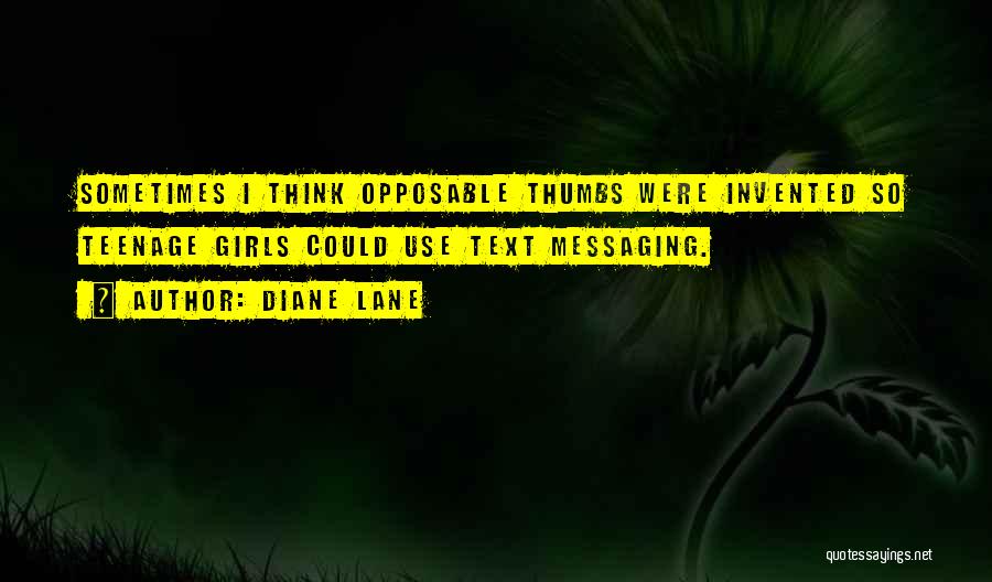 Diane Lane Quotes: Sometimes I Think Opposable Thumbs Were Invented So Teenage Girls Could Use Text Messaging.