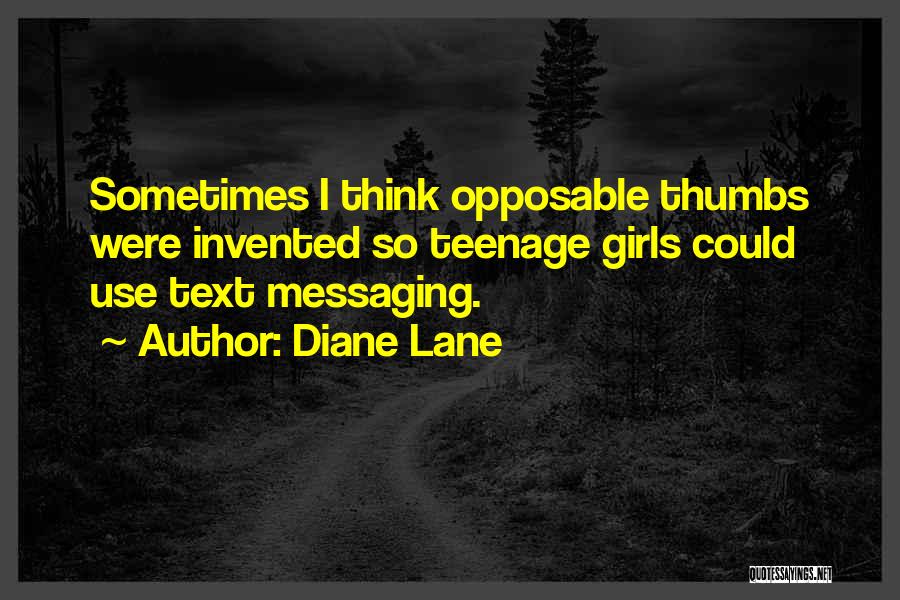 Diane Lane Quotes: Sometimes I Think Opposable Thumbs Were Invented So Teenage Girls Could Use Text Messaging.