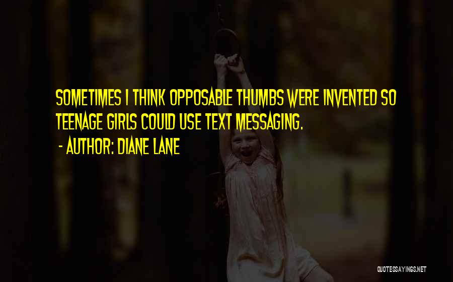 Diane Lane Quotes: Sometimes I Think Opposable Thumbs Were Invented So Teenage Girls Could Use Text Messaging.