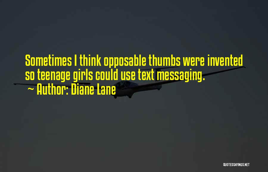 Diane Lane Quotes: Sometimes I Think Opposable Thumbs Were Invented So Teenage Girls Could Use Text Messaging.