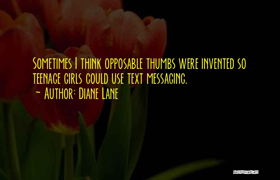 Diane Lane Quotes: Sometimes I Think Opposable Thumbs Were Invented So Teenage Girls Could Use Text Messaging.