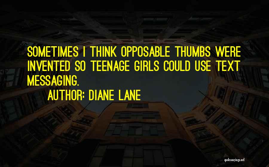 Diane Lane Quotes: Sometimes I Think Opposable Thumbs Were Invented So Teenage Girls Could Use Text Messaging.
