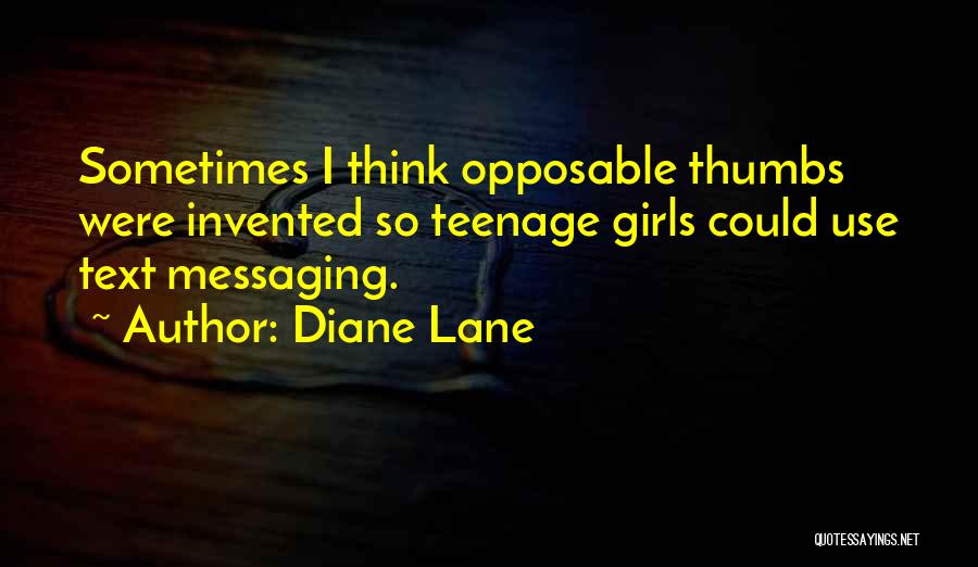 Diane Lane Quotes: Sometimes I Think Opposable Thumbs Were Invented So Teenage Girls Could Use Text Messaging.