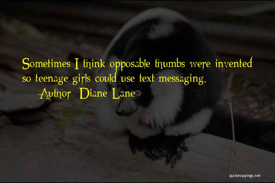 Diane Lane Quotes: Sometimes I Think Opposable Thumbs Were Invented So Teenage Girls Could Use Text Messaging.