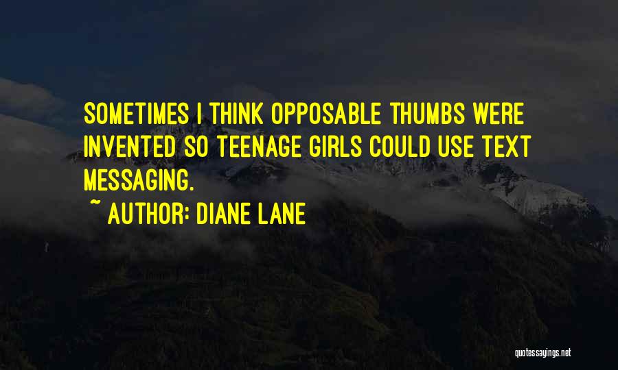 Diane Lane Quotes: Sometimes I Think Opposable Thumbs Were Invented So Teenage Girls Could Use Text Messaging.