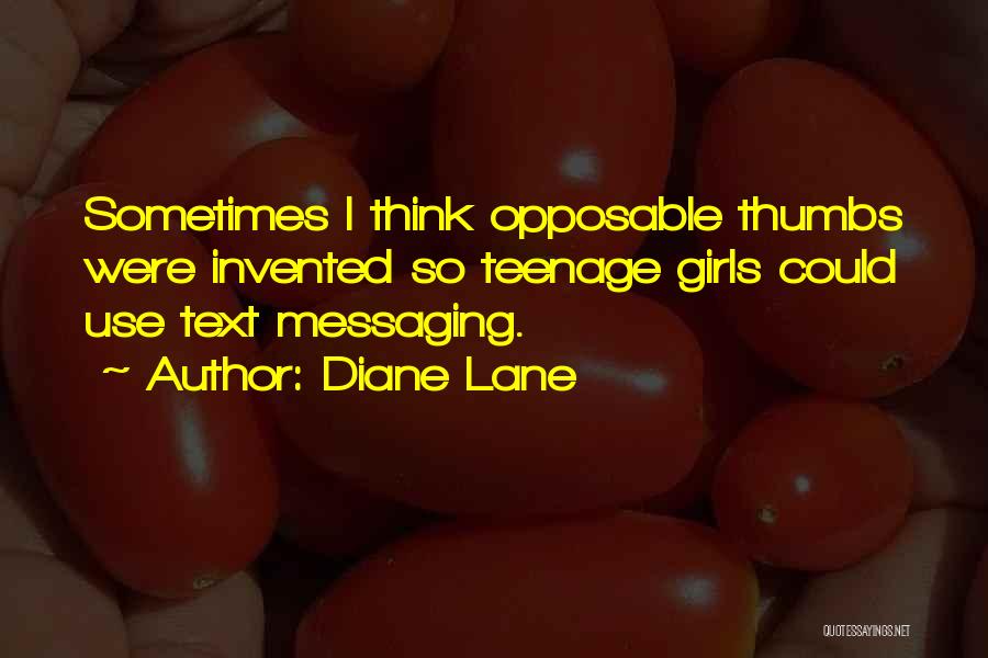 Diane Lane Quotes: Sometimes I Think Opposable Thumbs Were Invented So Teenage Girls Could Use Text Messaging.