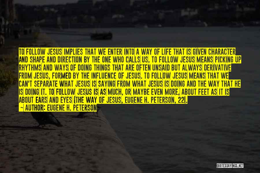 Eugene H. Peterson Quotes: To Follow Jesus Implies That We Enter Into A Way Of Life That Is Given Character And Shape And Direction